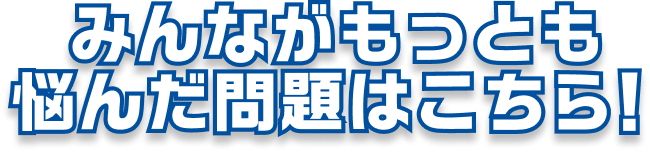 みんながもっとも
              悩んだ問題はこちら！